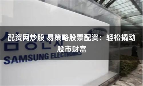 杠杆与风险的博弈：股票配资网站的全维度解构与投资逻辑重塑